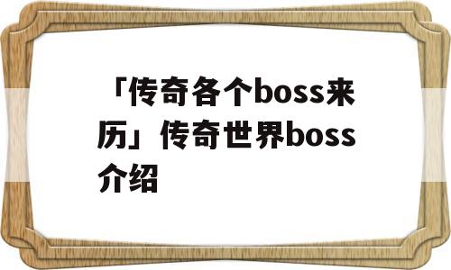 「传奇各个boss来历」传奇世界boss介绍